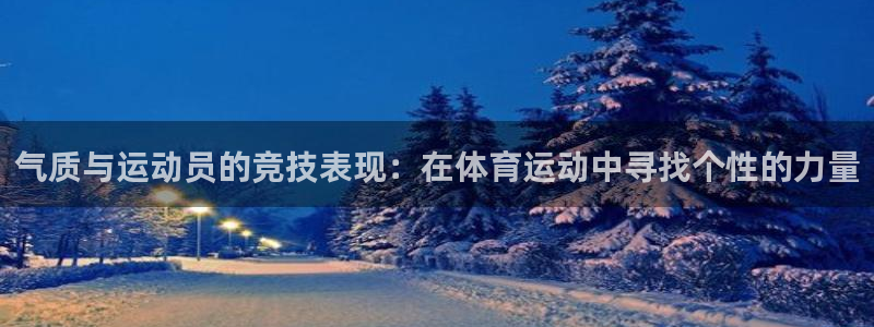 杏鑫5注册：气质与运动员的竞技表现：在体育运动中寻找个性的力量