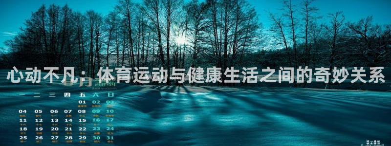 杏鑫体育f开户：心动不凡：体育运动与健康生活之间的奇妙关系