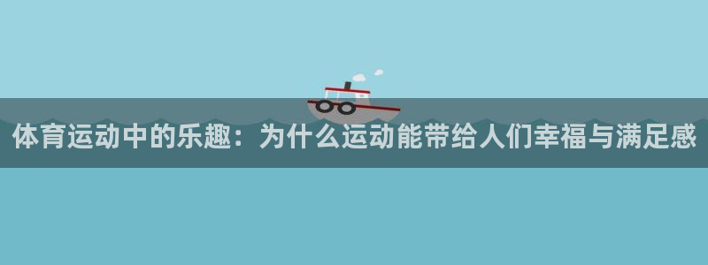 杏鑫体育在线注册：体育运动中的乐趣：为什么运动能带给人们幸福与满足感
