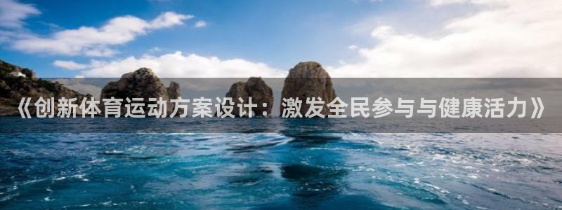 杏鑫体育官网：《创新体育运动方案设计：激发全民参与与健康活力》