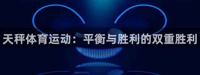 东莞市意昂电子科技有限公司：天秤体育运动：平衡与胜利的双重胜利