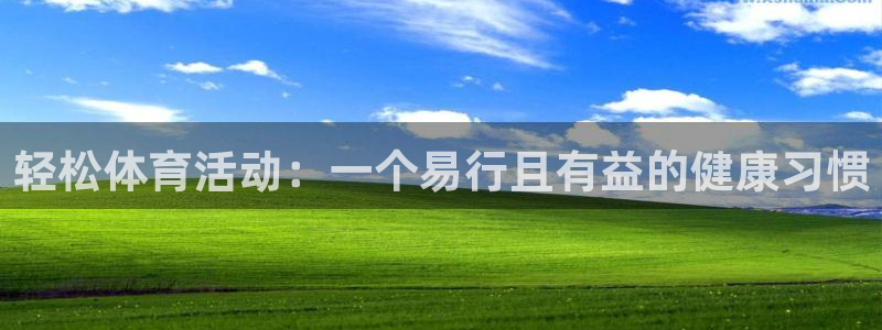 杏鑫平台主管：轻松体育活动：一个易行且有益的健康习惯