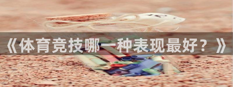 杏鑫体育app下载：《体育竞技哪一种表现最好？》