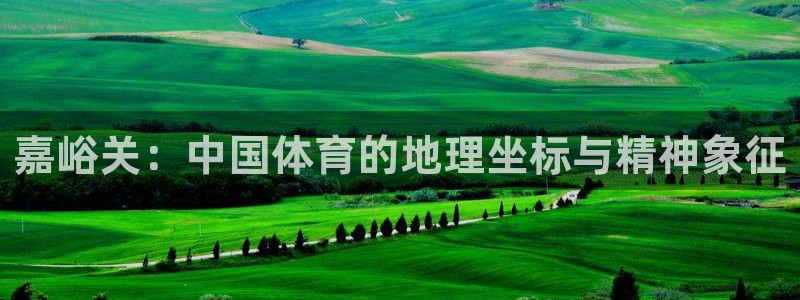 意昂平台招商：嘉峪关：中国体育的地理坐标与精神象征