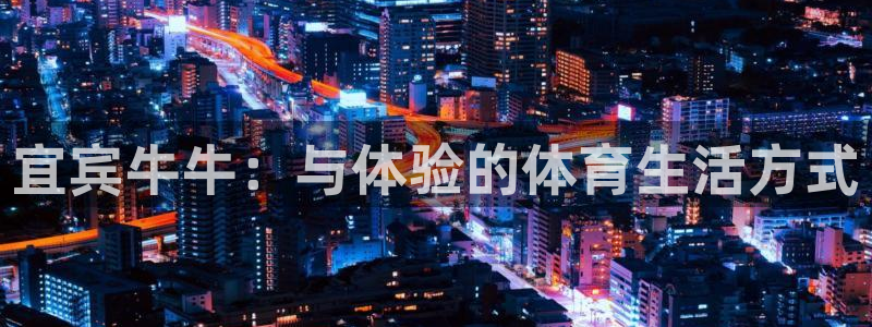 福建意昂机电股份公司：宜宾牛牛：与体验的体育生活方式