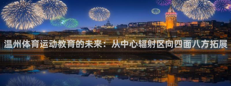 杏鑫3平台登录注册：温州体育运动教育的未来：从中心辐射区向四面八方拓展