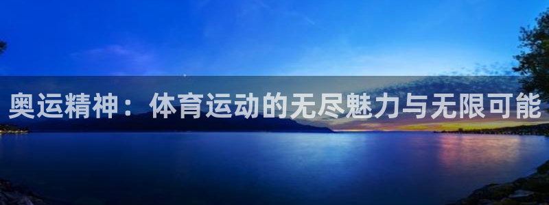 杏鑫代理注册官网入口：奥运精神：体育运动的无尽魅力与无限可能
