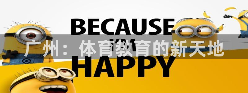 杏鑫体育官网：广州：体育教育的新天地