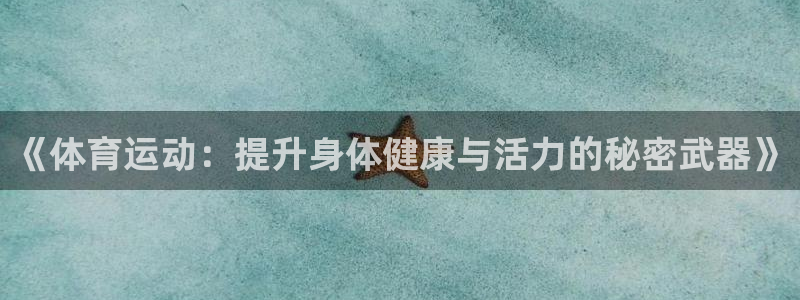 意昂3平台登录注册：《体育运动：提升身体健康与活力的秘密武器》