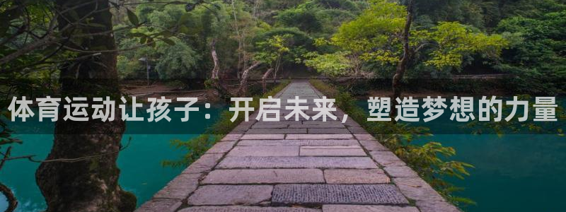 杏鑫凯捷开号链接：体育运动让孩子：开启未来，塑造梦想的力量